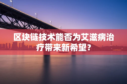 区块链技术能否为艾滋病治疗带来新希望？