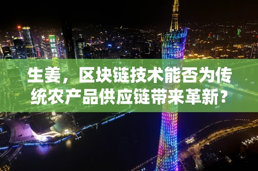 生姜，区块链技术能否为传统农产品供应链带来革新？