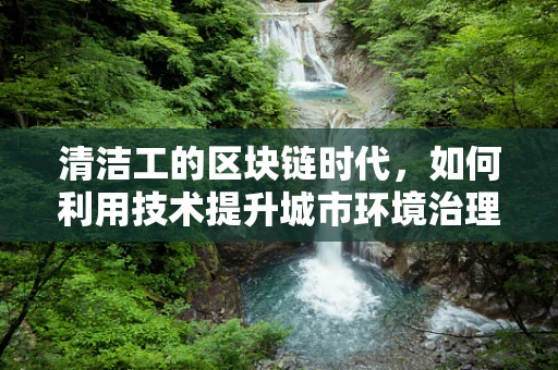 清洁工的区块链时代，如何利用技术提升城市环境治理？