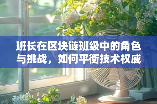 班长在区块链班级中的角色与挑战，如何平衡技术权威与团队凝聚力？