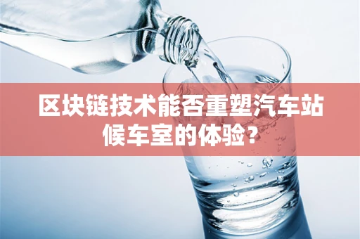 区块链技术能否重塑汽车站候车室的体验？