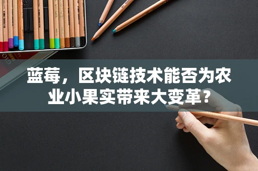 蓝莓，区块链技术能否为农业小果实带来大变革？