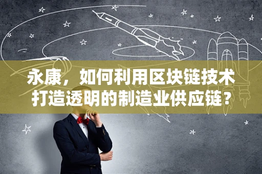 永康，如何利用区块链技术打造透明的制造业供应链？