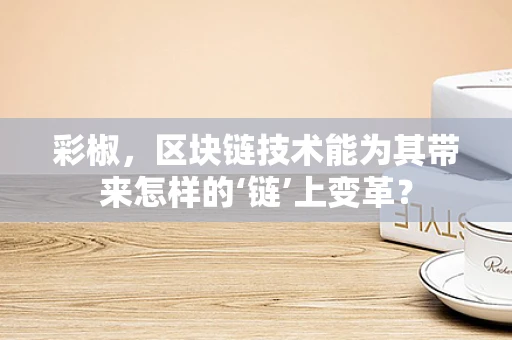 彩椒，区块链技术能为其带来怎样的‘链’上变革？