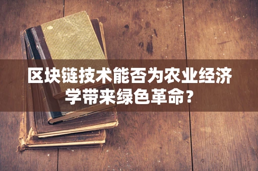 区块链技术能否为农业经济学带来绿色革命？