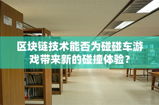 区块链技术能否为碰碰车游戏带来新的碰撞体验？