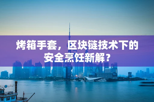 烤箱手套，区块链技术下的安全烹饪新解？
