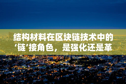 结构材料在区块链技术中的‘链’接角色，是强化还是革新？