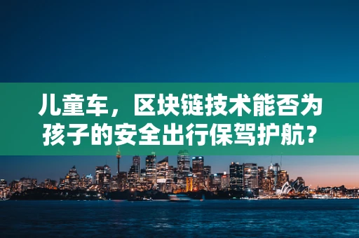 儿童车，区块链技术能否为孩子的安全出行保驾护航？
