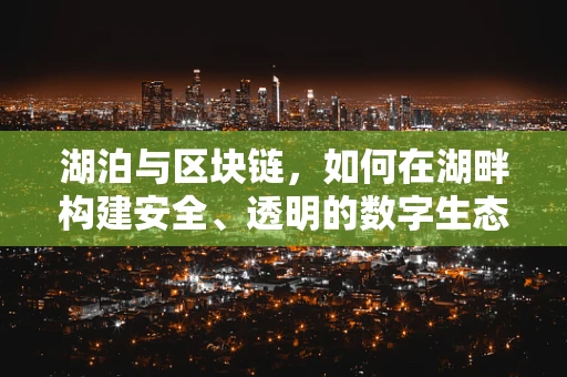 湖泊与区块链，如何在湖畔构建安全、透明的数字生态？