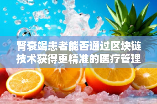 肾衰竭患者能否通过区块链技术获得更精准的医疗管理？