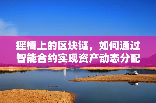 摇椅上的区块链，如何通过智能合约实现资产动态分配？