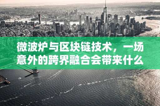 微波炉与区块链技术，一场意外的跨界融合会带来什么？