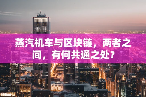 蒸汽机车与区块链，两者之间，有何共通之处？