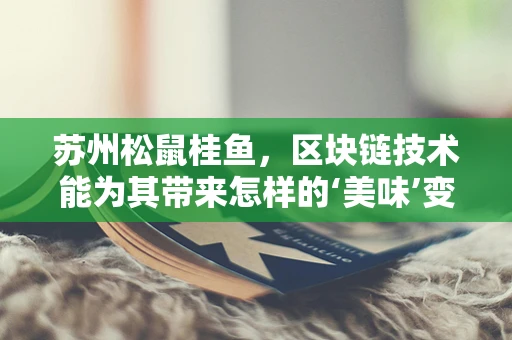 苏州松鼠桂鱼，区块链技术能为其带来怎样的‘美味’变革？