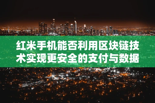 红米手机能否利用区块链技术实现更安全的支付与数据保护？