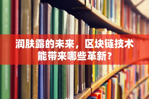 润肤露的未来，区块链技术能带来哪些革新？