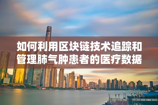 如何利用区块链技术追踪和管理肺气肿患者的医疗数据？