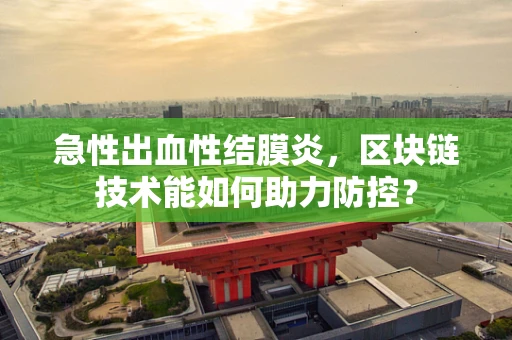 急性出血性结膜炎，区块链技术能如何助力防控？