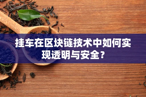 挂车在区块链技术中如何实现透明与安全？