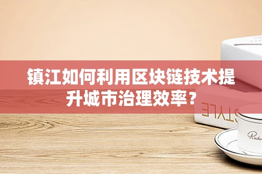 镇江如何利用区块链技术提升城市治理效率？