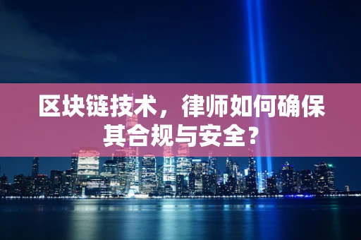 区块链技术，律师如何确保其合规与安全？