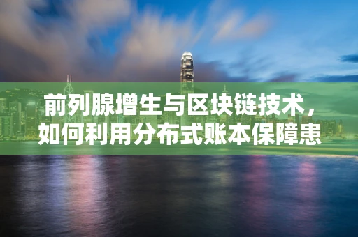 前列腺增生与区块链技术，如何利用分布式账本保障患者数据隐私？