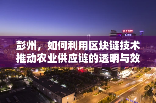 彭州，如何利用区块链技术推动农业供应链的透明与效率？