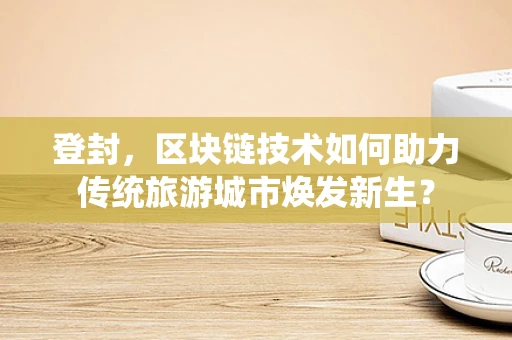 登封，区块链技术如何助力传统旅游城市焕发新生？