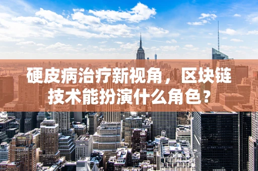 硬皮病治疗新视角，区块链技术能扮演什么角色？