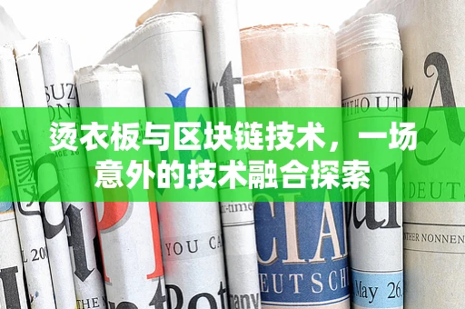 烫衣板与区块链技术，一场意外的技术融合探索