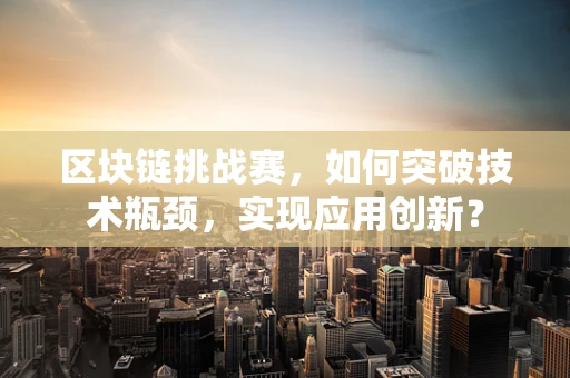 区块链挑战赛，如何突破技术瓶颈，实现应用创新？