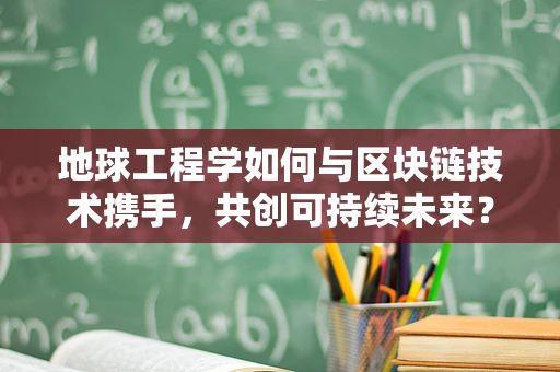 地球工程学如何与区块链技术携手，共创可持续未来？