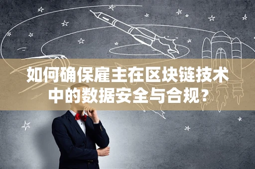 如何确保雇主在区块链技术中的数据安全与合规？