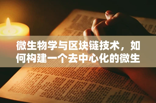 微生物学与区块链技术，如何构建一个去中心化的微生物数据共享平台？