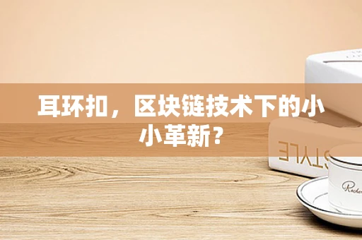 耳环扣，区块链技术下的小小革新？