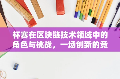杯赛在区块链技术领域中的角色与挑战，一场创新的竞技场？