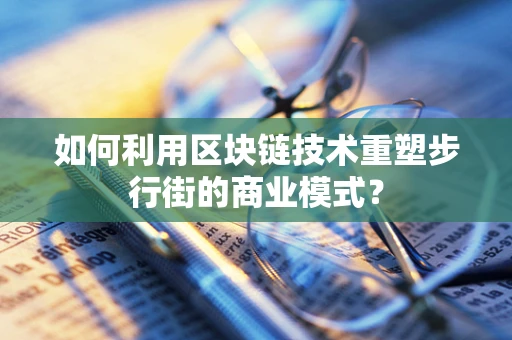 如何利用区块链技术重塑步行街的商业模式？