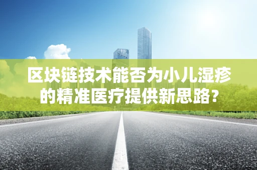 区块链技术能否为小儿湿疹的精准医疗提供新思路？