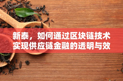 新泰，如何通过区块链技术实现供应链金融的透明与效率？