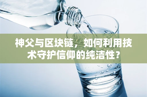 神父与区块链，如何利用技术守护信仰的纯洁性？