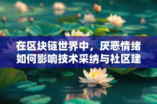 在区块链世界中，厌恶情绪如何影响技术采纳与社区建设？