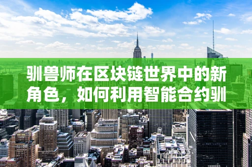 驯兽师在区块链世界中的新角色，如何利用智能合约驯服数字资产？