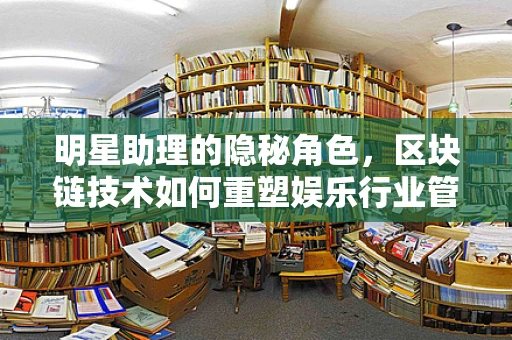 明星助理的隐秘角色，区块链技术如何重塑娱乐行业管理？