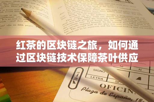 红茶的区块链之旅，如何通过区块链技术保障茶叶供应链的透明与安全？