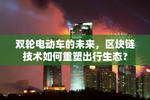 双轮电动车的未来，区块链技术如何重塑出行生态？