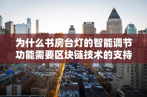 为什么书房台灯的智能调节功能需要区块链技术的支持？