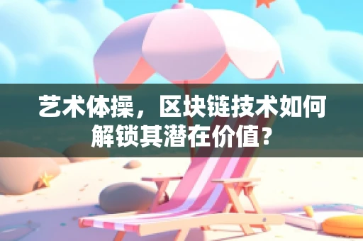 艺术体操，区块链技术如何解锁其潜在价值？