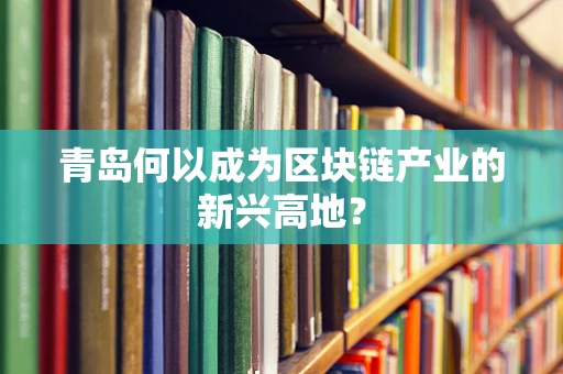 青岛何以成为区块链产业的新兴高地？