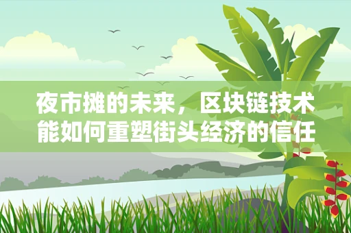 夜市摊的未来，区块链技术能如何重塑街头经济的信任与透明？